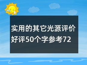 實(shí)用的其它光源評(píng)價(jià)好評(píng)50個(gè)字參考72條