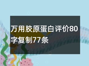 萬用膠原蛋白評(píng)價(jià)80字復(fù)制77條
