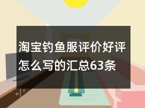 淘寶釣魚(yú)服評(píng)價(jià)好評(píng)怎么寫(xiě)的匯總63條
