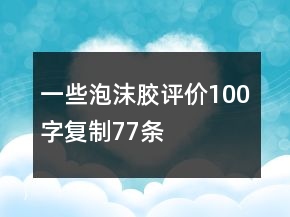一些泡沫膠評價100字復制77條