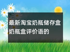 最新淘寶奶瓶儲存盒、奶瓶盒評價語的參考77條