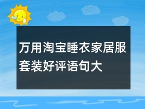萬用淘寶睡衣、家居服套裝好評語句大全62條