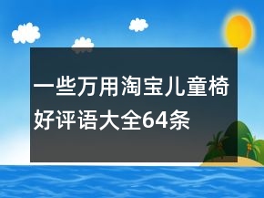 一些萬用淘寶兒童椅好評(píng)語大全64條