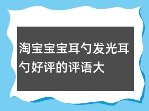 淘寶寶寶耳勺、發(fā)光耳勺好評的評語大全69條