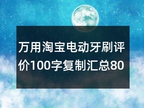 萬用淘寶電動(dòng)牙刷評價(jià)100字復(fù)制匯總80條