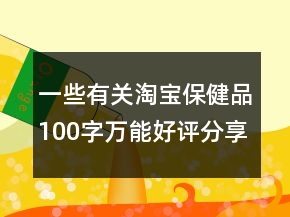 一些有關(guān)淘寶保健品100字萬能好評(píng)分享65條