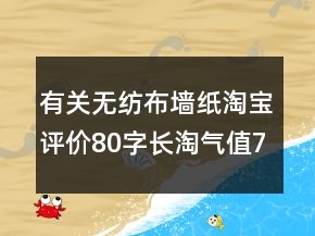 有關(guān)無紡布墻紙?zhí)詫氃u價80字長淘氣值73條
