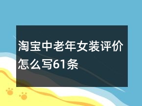 淘寶中老年女裝評(píng)價(jià)怎么寫61條