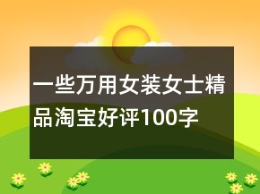 一些萬用女裝、女士精品淘寶好評100字76條