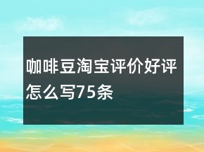 咖啡豆淘寶評(píng)價(jià)好評(píng)怎么寫(xiě)75條