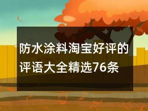 防水涂料淘寶好評的評語大全精選76條