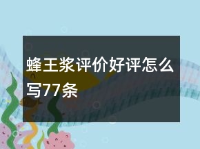 蜂王漿評(píng)價(jià)好評(píng)怎么寫(xiě)77條