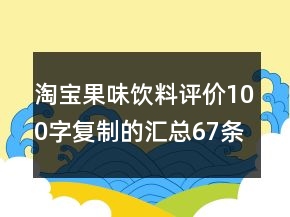 淘寶果味飲料評價(jià)100字復(fù)制的匯總67條