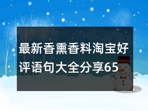 最新香熏香料淘寶好評語句大全分享65條