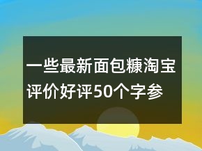 一些最新面包糠淘寶評價(jià)好評50個(gè)字參考66條