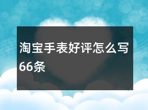 淘寶手表好評怎么寫66條
