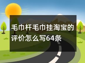 毛巾桿、毛巾掛淘寶的評價怎么寫64條