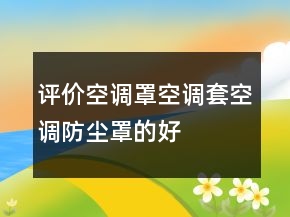 評(píng)價(jià)空調(diào)罩、空調(diào)套、空調(diào)防塵罩的好評(píng)分享75條
