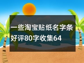 一些淘寶貼紙、名字條好評80字收集64條
