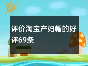 評價淘寶產(chǎn)婦帽的好評69條