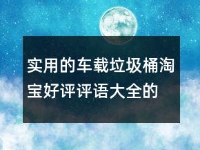 實(shí)用的車載垃圾桶淘寶好評(píng)評(píng)語(yǔ)大全的分享73條