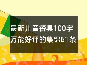 最新兒童餐具100字萬能好評的集錦61條