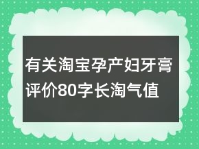 有關淘寶孕產婦牙膏評價80字長淘氣值的匯總71條