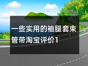 一些實用的袖、腿套、束管帶淘寶評價100字復(fù)制的分享67條