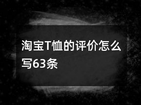 淘寶T恤的評(píng)價(jià)怎么寫(xiě)63條
