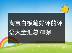 淘寶白板筆好評(píng)的評(píng)語大全匯總78條