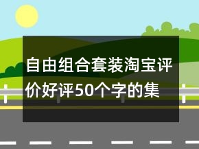 自由組合套裝淘寶評(píng)價(jià)好評(píng)50個(gè)字的集錦68條