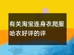 有關(guān)淘寶連身衣、爬服、哈衣好評(píng)的評(píng)語大全的集錦75條