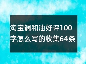 淘寶調(diào)和油好評100字怎么寫的收集64條