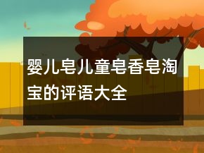 嬰兒皂、兒童皂、香皂淘寶的評語大全集錦72條