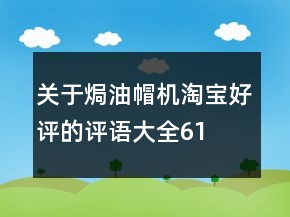 關于焗油帽、機淘寶好評的評語大全61條