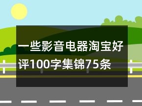 一些影音電器淘寶好評100字集錦75條