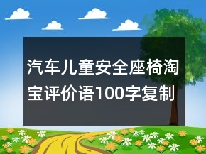 汽車兒童安全座椅淘寶評價語100字復(fù)制68條