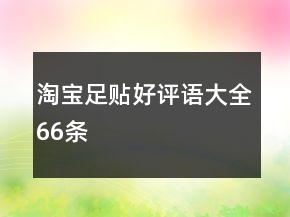 淘寶足貼好評(píng)語(yǔ)大全66條