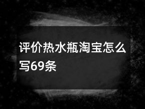 評(píng)價(jià)熱水瓶淘寶怎么寫69條