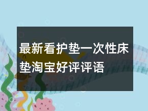 最新看護(hù)墊、一次性床墊淘寶好評(píng)評(píng)語(yǔ)大全72條