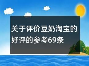 關(guān)于評(píng)價(jià)豆奶淘寶的好評(píng)的參考69條