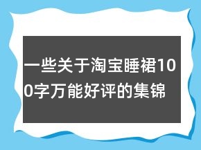 一些關(guān)于淘寶睡裙100字萬能好評(píng)的集錦64條