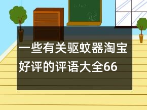 一些有關(guān)驅(qū)蚊器淘寶好評(píng)的評(píng)語(yǔ)大全66條