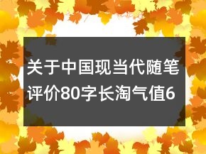 關(guān)于中國(guó)現(xiàn)當(dāng)代隨筆評(píng)價(jià)80字長(zhǎng)淘氣值65條