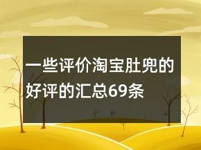 一些評(píng)價(jià)淘寶肚兜的好評(píng)的匯總69條
