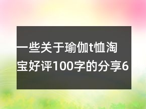 一些關(guān)于瑜伽t恤淘寶好評100字的分享60條