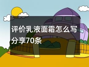 評(píng)價(jià)乳液、面霜怎么寫(xiě)分享70條