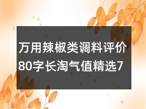 萬(wàn)用辣椒類調(diào)料評(píng)價(jià)80字長(zhǎng)淘氣值精選79條