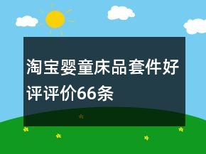 淘寶嬰童床品套件好評(píng)評(píng)價(jià)66條