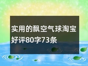 實(shí)用的飄空氣球淘寶好評80字73條